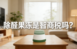 警惕！網紅除醛果凍是智商稅？